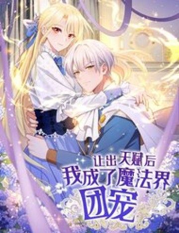 Sau Khi Nhường Lại Thiên Phú, Ta Trở Thành Bảo Bối Của Giới Pháp Thuật